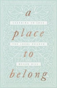 Place to Belong, A: Learning to Love the Local Church